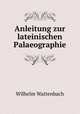 Anleitung zur lateinischen Palaeographie, Wilhelm Wattenbach 