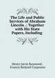 The Life and Public Services of Abraham Lincoln .: Together with His State Papers, Including ., Henry Jarvis Raymond , Francis Bicknell Carpenter 