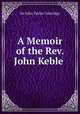 A Memoir of the Rev. John Keble ., Sir John Taylor Coleridge 