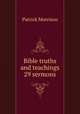 Bible truths and teachings 29 sermons., Patrick Morrison 