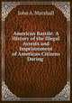 American Bastile: A History of the Illegal Arrests and Imprisonment of American Citizens During ., John A. Marshall 