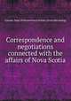 Correspondence and negotiations connected with the affairs of Nova Scotia, Canada. Dept. of the secretary of state. [from old catalog] 
