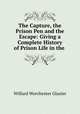The Capture, the Prison Pen and the Escape: Giving a Complete History of Prison Life in the ., Willard Worchester Glazier 