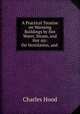 A Practical Treatise on Warming Buildings by Hot Water, Steam, and Hot Air: On Ventilation, and ., Charles Hood 