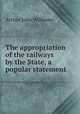 The appropriation of the railways by the State, a popular statement, Arthur John Williams 