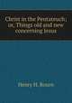 Christ in the Pentateuch; or, Things old and new concerning Jesus, Henry H. Bourn 