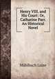 Henry VIII. and His Court: Or, Catharine Parr. An Historical Novel, Luise Mu?hlbach 