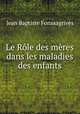 Le Role des meres dans les maladies des enfants, Jean Baptiste Fonssagrives 