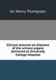 Clinical lectures on diseases of the urinary organs delivered at University College Hospital, Sir Henry Thompson 