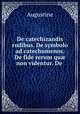 De catechizandis rudibus. De symbolo ad catechumenos. De fide rerum qu? non videntur. De ., Augustine 