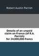 Details of an unpaid claim on France (of R.A. Parrish) for 24,000,000 francs, Robert Austin Parrish 