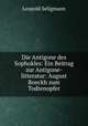 Die Antigone des Sophokles: Ein Beitrag zur Antigone-litteratur: August Boeckh zum Todtenopfer, Leopold Seligmann 