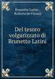 Del tesoro volgarizzato di Brunetto Latini, Brunetto Latini , Roberto de Visiani 