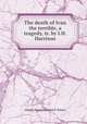 The death of Ivan the terrible, a tragedy, tr. by I.H. Harrison, Aleksei Konstantinovich Tolstoi 