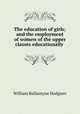 The education of girls; and the employment of women of the upper classes educationally ., William Ballantyne Hodgson 