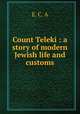 Count Teleki : a story of modern Jewish life and customs, E. C. A 