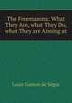 The Freemasons: What They Are, what They Do, what They are Aiming at, Louis Gaston de Segur 