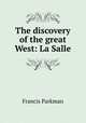 The discovery of the great West: La Salle, Francis Parkman 