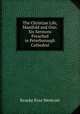 The Christian Life, Manifold and One: Six Sermons Preached in Peterborough Cathedral, Westcott Brooke Foss 