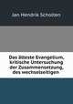 Das alteste Evangelium, kritische Untersuchung der Zusammensetzung, des wechselseitigen ., Jan Hendrik Scholten 