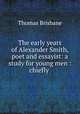 The early years of Alexander Smith, poet and essayist: a study for young men : chiefly ., Thomas Brisbane 