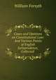 Cases and Opinions on Constitutional Law: And Various Points of English Jurisprudence, Collected ., Forsyth, William 