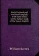 Early England and the Saxon-English: With Some Notes on the Father-stock of the Saxon-English ., Barnes, William 