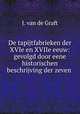 De tapijtfabrieken der XVIe en XVIIe eeuw: gevolgd door eene historischen beschrijving der zeven ., J. van de Graft 