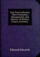 Free Town Libraries, Their Formation, Management, and History: In Britain, France, Germany ., Edward Edwards 