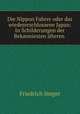 Die Nippon Fahrer oder das wiedererschlossene Japan: In Schilderungen der Bekanniesten afteren ., Friedrich Steger 