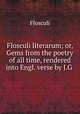 Flosculi literarum; or, Gems from the poetry of all time, rendered into Engl. verse by J.G ., Flosculi 