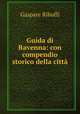 Guida di Ravenna: con compendio storico della citta, Gaspare Ribuffi 
