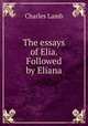 The essays of Elia. Followed by Eliana, Charles Lamb 