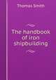 The handbook of iron shipbuilding, Thomas Smith 