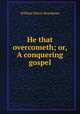 He that overcometh; or, A conquering gospel, William Edwin Boardman 