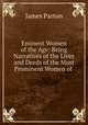 Eminent Women of the Age: Being Narratives of the Lives and Deeds of the Most Prominent Women of ., James Parton 