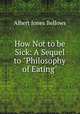 How Not to be Sick: A Sequel to "Philosophy of Eating", Albert Jones Bellows 