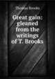 Great gain: gleaned from the writings of T. Brooks, Thomas Brooks 