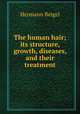 The human hair; its structure, growth, diseases, and their treatment, Hermann Beigel 