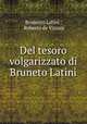 Del tesoro volgarizzato di Bruneto Latini, Brunetto Latini , Roberto de Visiani 