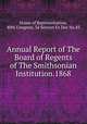 Annual Report of The Board of Regents of The Smithsonian Institution.1868, House of Representatives, 40th Congress, 3d Session Ex Doc No.83 
