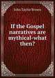If the Gospel narratives are mythical-what then?, John Taylor Brown 