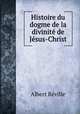 Histoire du dogme de la divinite de Jesus-Christ, Albert Reville 