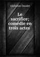 Le sacrifice; comedie en trois actes ., Alphonse Daudet 