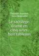 Le sacrilege: drame en cinq actes, huit tableaux, Theodore Barriere 