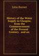 History of the Water Supply to Glasgow, from the Commencement of the Present Century . and an ., John Burnet 