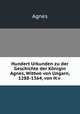 Hundert Urkunden zu der Geschichte der Konigin Agnes, Wittwe von Ungarn, 1288-1364, von H.v ., Agnes 