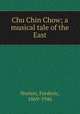 Chu Chin Chow; a musical tale of the East, Norton, Frederic, 1869-1946 