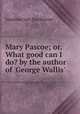 Mary Pascoe; or, What good can I do? by the author of 