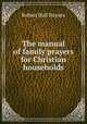 The manual of family prayers for Christian households, Robert Hall Baynes 